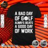 A Bad Day of Golf Always Beats a Good Day of Work Sports shirt