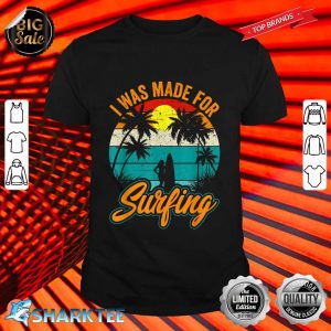I Was Made For Surfing Vintage Surfer Surfing Summer Sport shirt