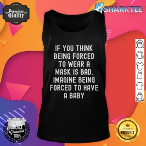 If You Think Being forced To Wear A Mask Is Bad Imagine Being Forced To Have A Baby Tank top