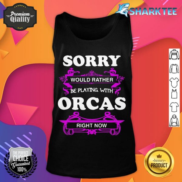 Sorry Would Rather Be Playing with Orcas Right Now tank top