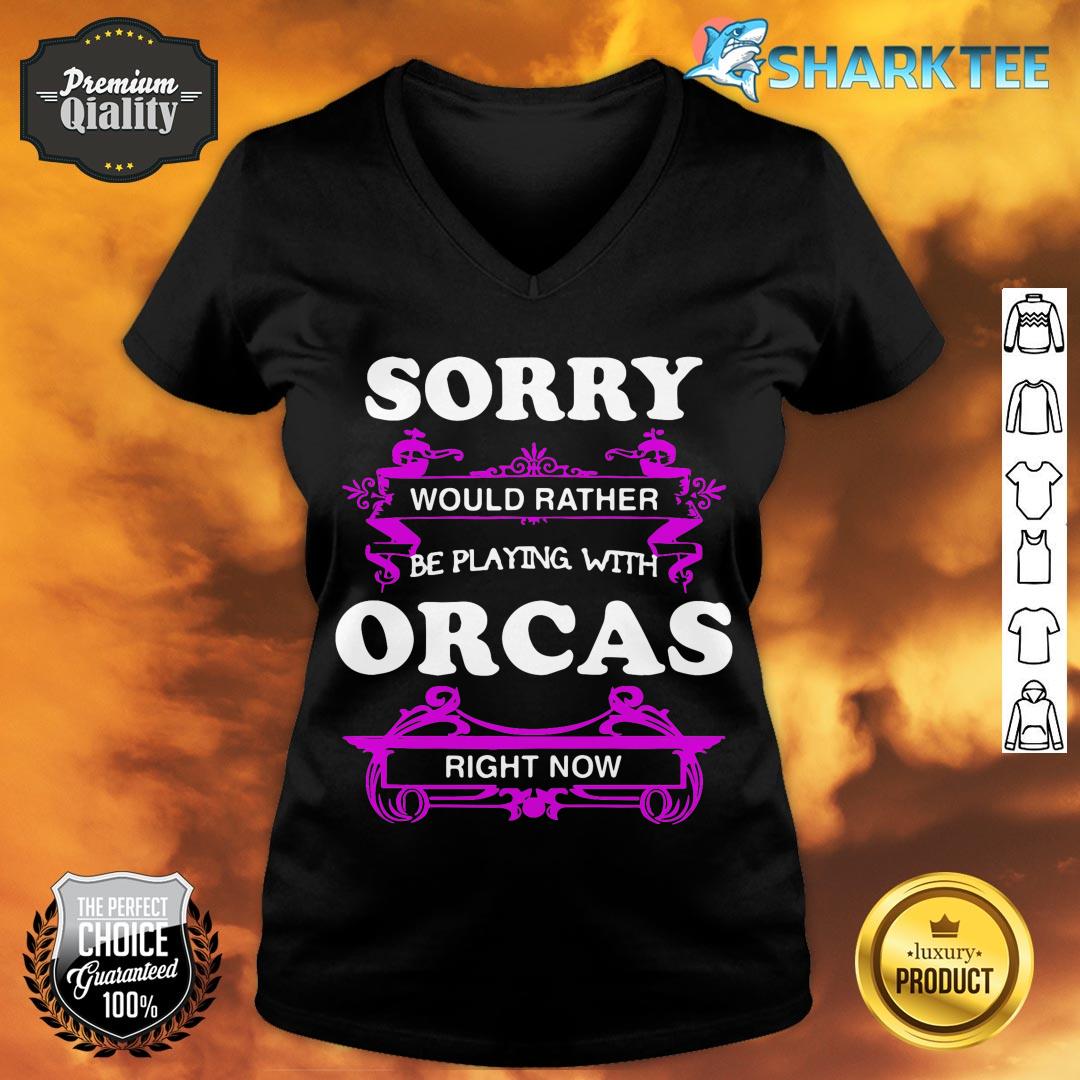 Sorry Would Rather Be Playing with Orcas Right Now v-neck