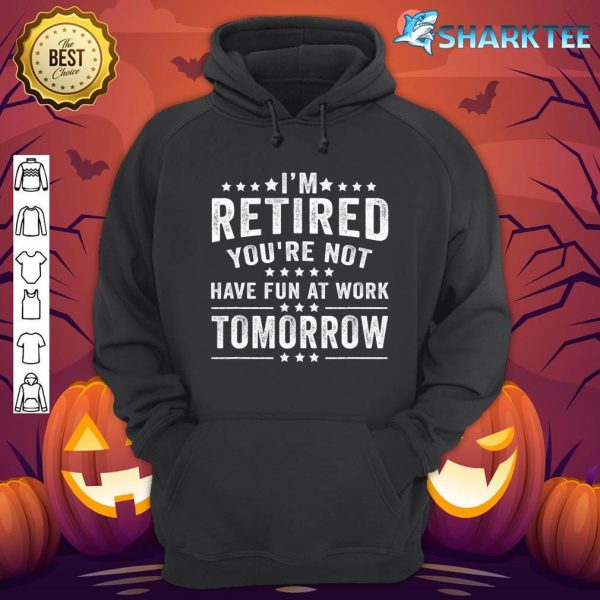 Funny I'm Retired You're Not Have Fun At Work Tomorrow hoodie