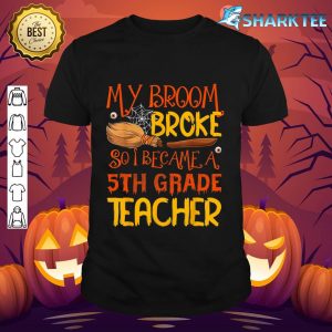 My Broom Broke So I Became A 5th Grade Teacher Halloween shirt