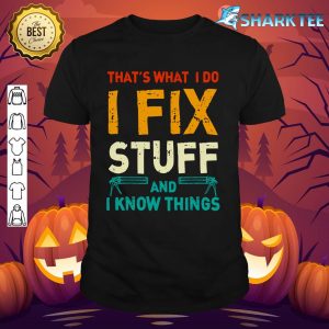 That's What I Do I Fix Stuff And I Know Things shirt