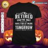 Funny I'm Retired You're Not Have Fun At Work Tomorrow shirt