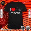 I Heart Hot Moms shirt