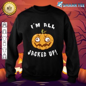 I'm All Jacked Up Funny Jack O Lantern Halloween sweatshirt