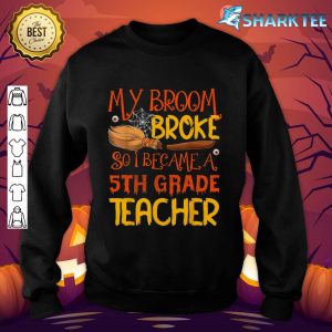 My Broom Broke So I Became A 5th Grade Teacher Halloween sweatshirt