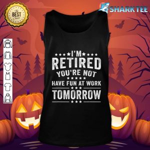 Funny I'm Retired You're Not Have Fun At Work Tomorrow tank-top