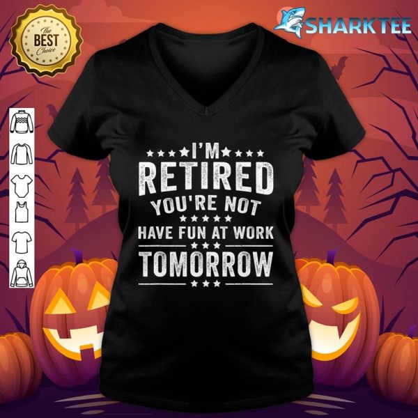 Funny I'm Retired You're Not Have Fun At Work Tomorrow v-neck