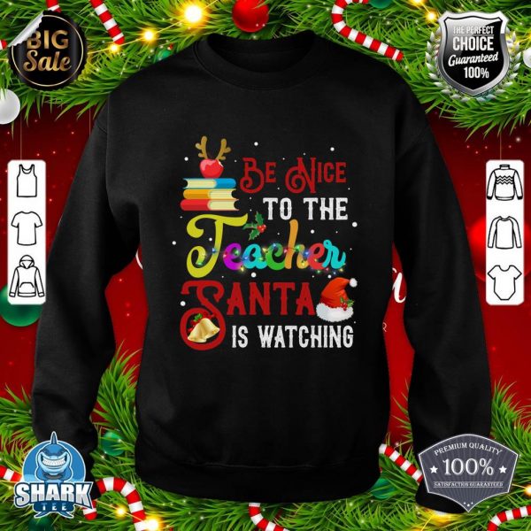 Be Nice To The Teacher Santa Is Watching Christmas Gifts sweatshirt