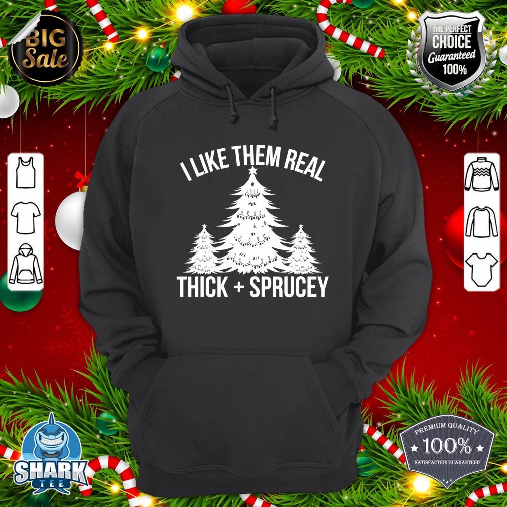 I Like Them Real Thick and Sprucey Funny Christmas Tree Xmas hoodie