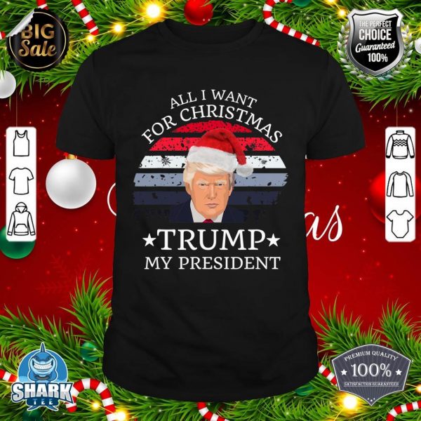 All I Want For Christmas Is trump my President trump shirt