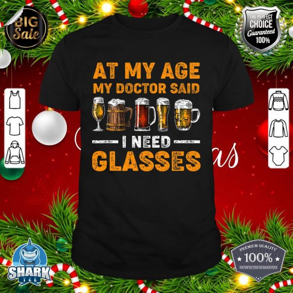 At My Age the Doctor Said I Need Glasses Fun Christmas Beer shirt