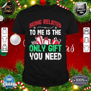 Being Related To Me Is The Only present You Need shirt