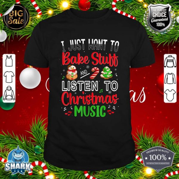 I Just Want To Bake Stuff And Listen To Christmas Music Gift shirt