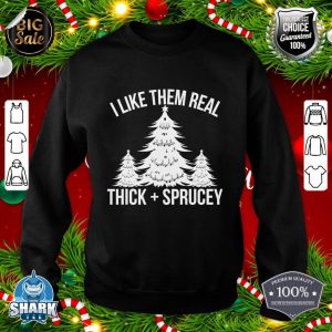 I Like Them Real Thick and Sprucey Funny Christmas Tree Xmas sweatshirt