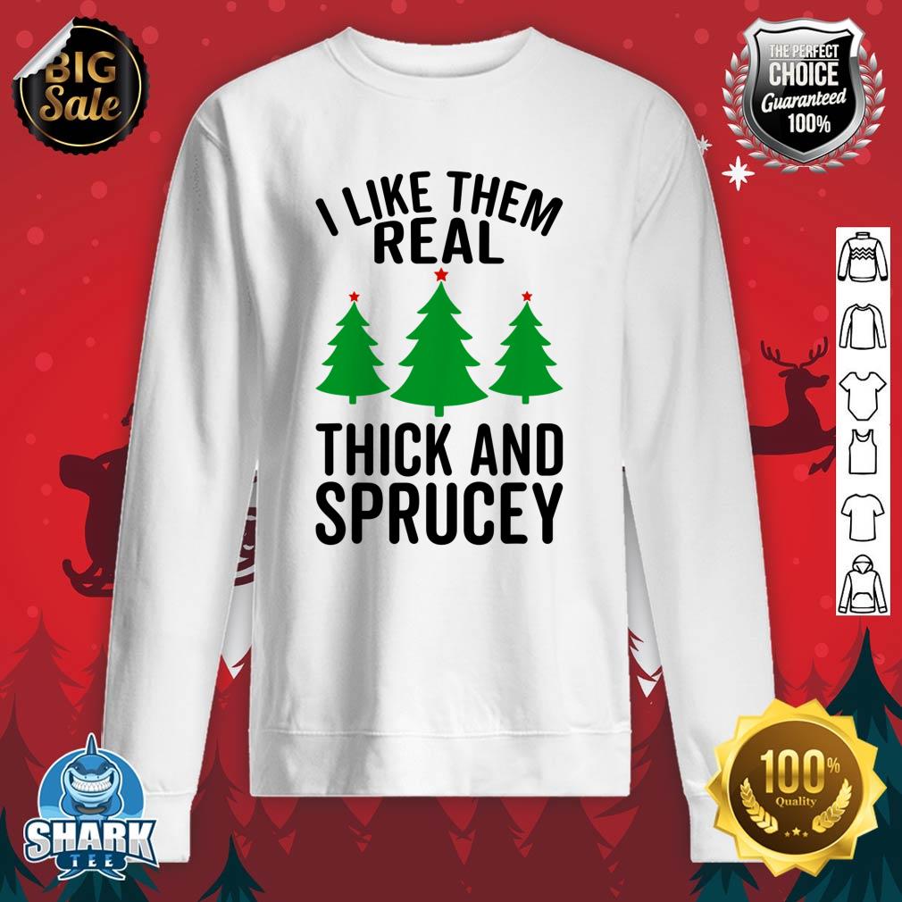 I Like Them Real Thick And Sprucey Funny Christmas Xmas sweatshirt