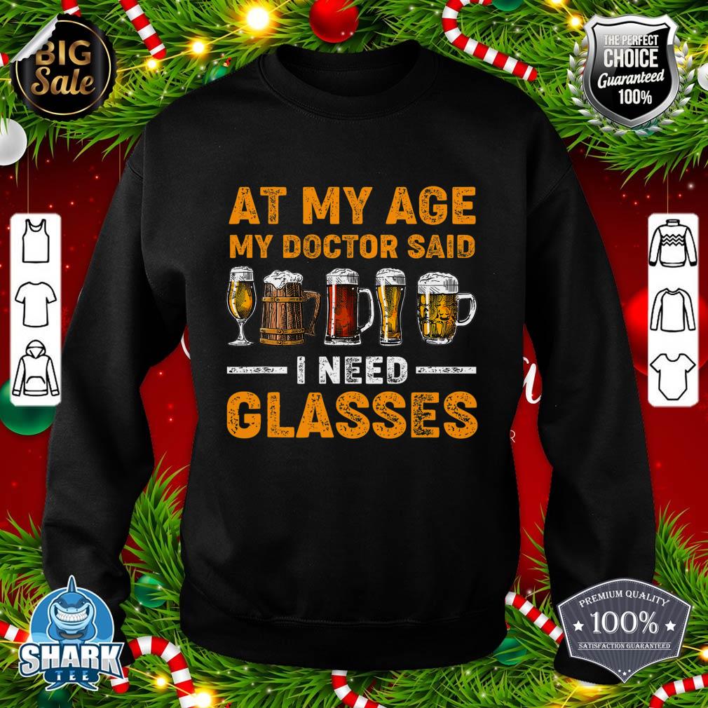 At My Age the Doctor Said I Need Glasses Fun Christmas Beer sweatshirt