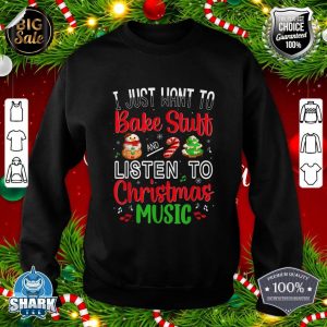 I Just Want To Bake Stuff And Listen To Christmas Music Gift sweatshirt