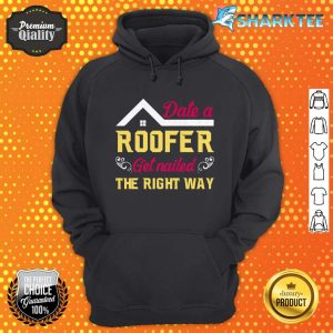 Date a Roofer Get Nailed The Right Way hoodie