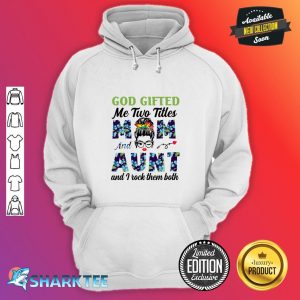 God Gifted Me Two Titles Mom And Aunt And I Rock hoodie