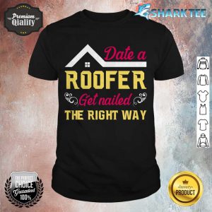 Date a Roofer Get Nailed The Right Way shirt