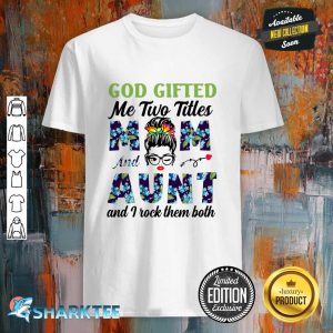God Gifted Me Two Titles Mom And Aunt And I Rock shirt