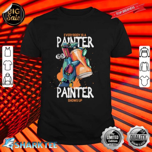 Everybody Is Painter Until Real Painter Shows Up shirt