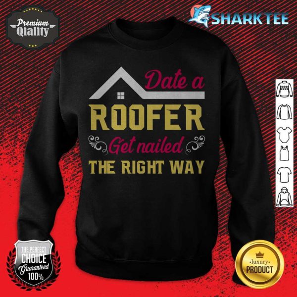 Date a Roofer Get Nailed The Right Way sweatshirt