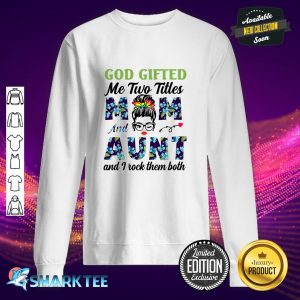 God Gifted Me Two Titles Mom And Aunt And I Rock sweatshirt