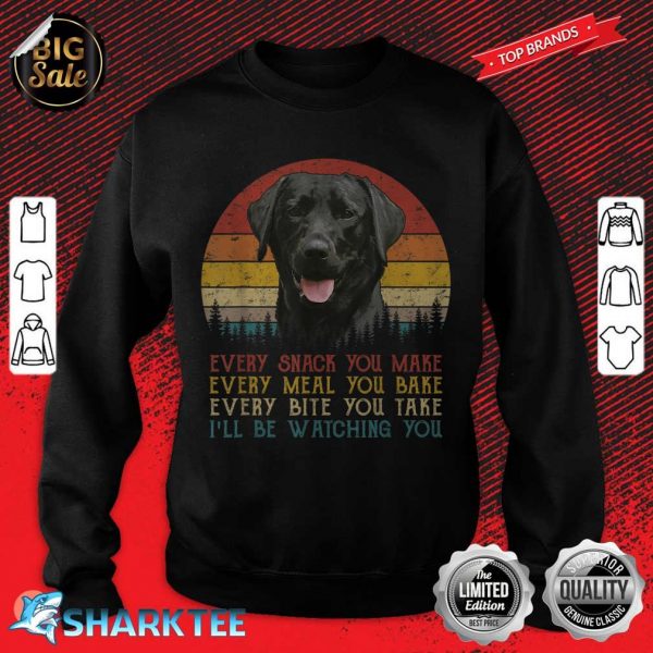 Every Snack You Make Dog Shirt Black Labrador Retriever sweatshirt