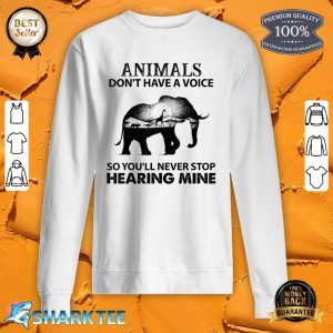 Animals Dont Have A Voice So You Will Never Stop Hearing sweatshirt