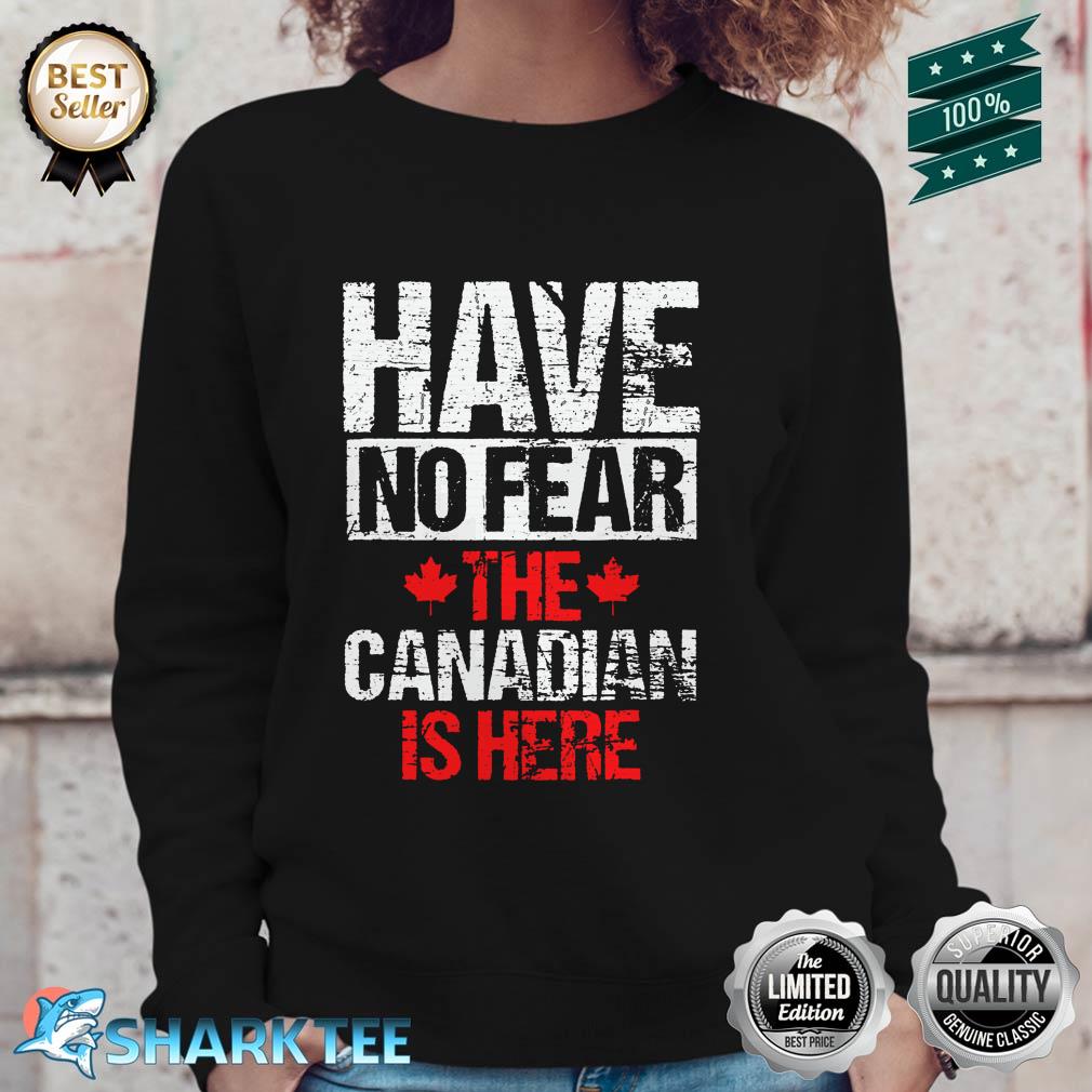 Have No Fear The Canadian Is Here Canada Sweatshirt