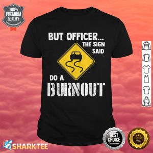 But Officer the Sign Said Do a Burnout Funny Car shirt