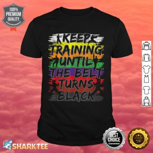 Keep Training Until The Belt Turns Black Karate Gift shirt