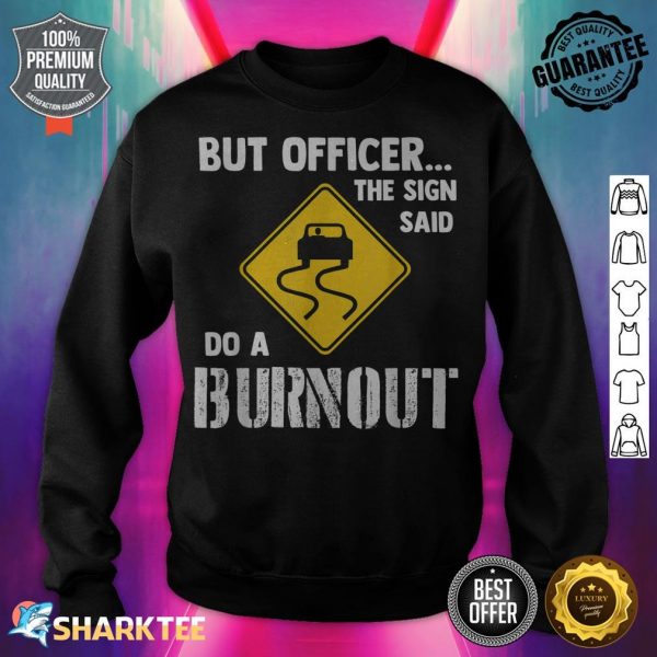 But Officer the Sign Said Do a Burnout Funny Car sweatshirt