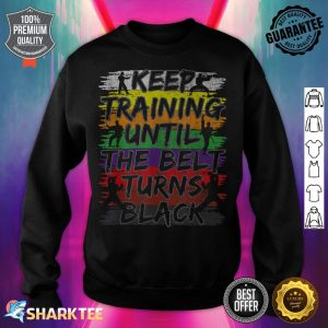 Keep Training Until The Belt Turns Black Karate Gift sweatshirt