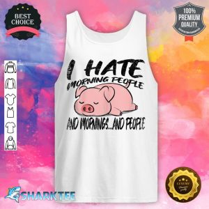 Lazy Pig Funny I Hate Morning People And Mornings And People tank top