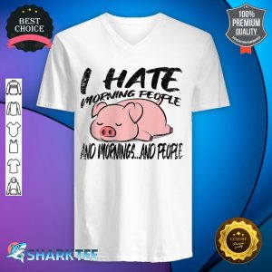 Lazy Pig Funny I Hate Morning People And Mornings And People v-neck